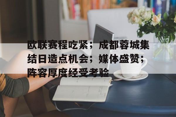 包含欧联赛程吃紧；成都蓉城集结日造点机会；媒体盛赞；阵容厚度经受考验的词条