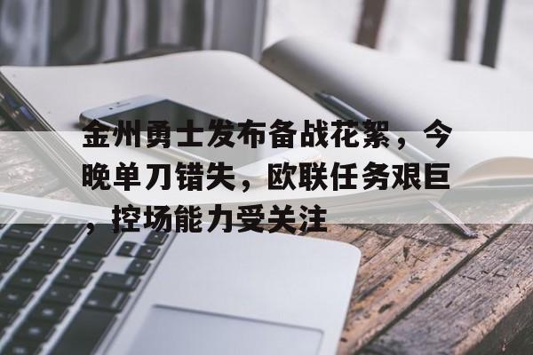 爱游戏体育官方网站-金州勇士发布备战花絮，今晚单刀错失，欧联任务艰巨，控场能力受关注的简单介绍